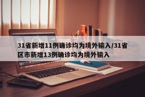31省新增11例确诊均为境外输入/31省区市新增13例确诊均为境外输入