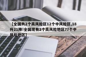 【全国共2个高风险区12个中风险区,18升21降!全国现有2个高风险地区77个中风险地区】