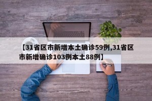 【31省区市新增本土确诊59例,31省区市新增确诊103例本土88例】