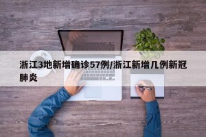 浙江3地新增确诊57例/浙江新增几例新冠肺炎