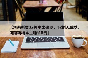 【河南新增12例本土确诊、32例无症状,河南新增本土确诊5例】