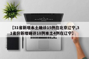 【31省新增本土确诊15例在北京辽宁,31省份新增确诊18例本土4例在辽宁】