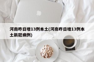 河南昨日增13例本土(河南昨日增13例本土新冠病例)