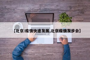 【北京:疫情快速发展,北京疫情发步会】