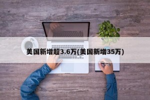 美国新增超3.6万(美国新增35万)