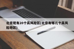 北京现有20个高风险区(北京有哪几个高风险地区)