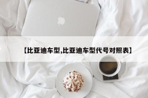 【比亚迪车型,比亚迪车型代号对照表】