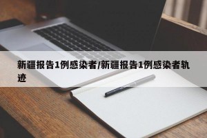 新疆报告1例感染者/新疆报告1例感染者轨迹
