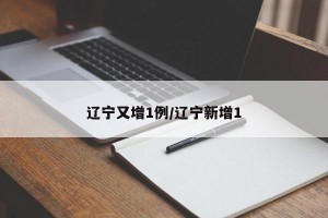 辽宁又增1例/辽宁新增1