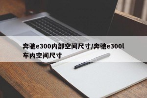奔驰e300内部空间尺寸/奔驰e300l车内空间尺寸