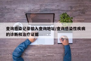 查询感染记录输入查询地址/查询感染性疾病的诊断和治疗证据