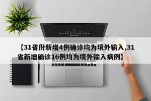 【31省份新增4例确诊均为境外输入,31省新增确诊16例均为境外输入病例】