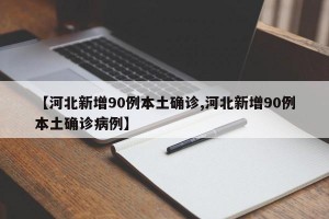 【河北新增90例本土确诊,河北新增90例本土确诊病例】
