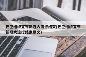 世卫组织宣布新冠大流行结束(世卫组织宣布新冠大流行结束原文)