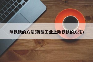 除铁锈的方法(硫酸工业上除铁锈的方法)