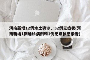 河南新增12例本土确诊、32例无症状(河南新增1例确诊病例和1例无症状感染者)