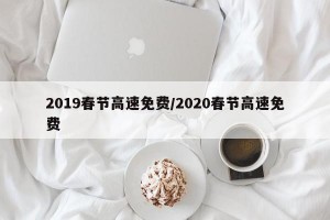 2019春节高速免费/2020春节高速免费