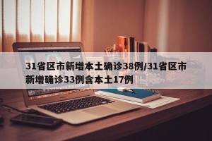 31省区市新增本土确诊38例/31省区市新增确诊33例含本土17例