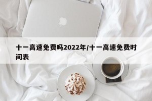 十一高速免费吗2022年/十一高速免费时间表
