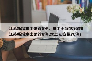 江苏新增本土确诊8例、本土无症状76例(江苏新增本土确诊8例,本土无症状76例)