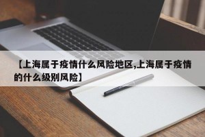 【上海属于疫情什么风险地区,上海属于疫情的什么级别风险】