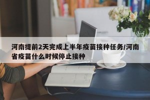 河南提前2天完成上半年疫苗接种任务/河南省疫苗什么时候停止接种