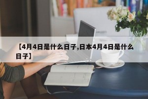 【4月4日是什么日子,日本4月4日是什么日子】