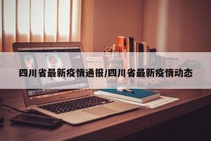 四川省最新疫情通报/四川省最新疫情动态