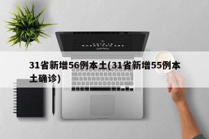 31省新增56例本土(31省新增55例本土确诊)