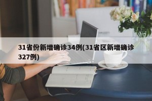 31省份新增确诊34例(31省区新增确诊327例)