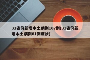 31省份新增本土病例107例(31省份新增本土病例61例症状)