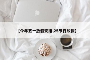 【今年五一放假安排,25节日放假】