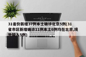 31省份新增37例本土确诊北京5例(31省市区新增确诊11例本土6例均在北京,境外输入5例)