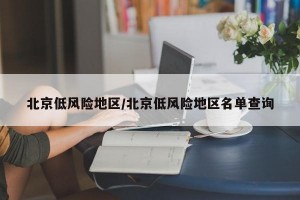 北京低风险地区/北京低风险地区名单查询