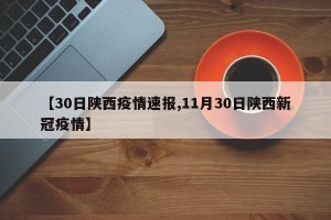 【30日陕西疫情速报,11月30日陕西新冠疫情】