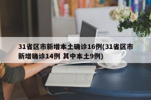 31省区市新增本土确诊16例(31省区市新增确诊14例 其中本土9例)