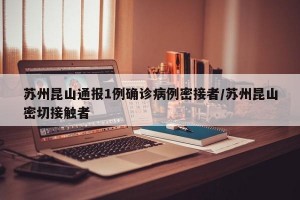 苏州昆山通报1例确诊病例密接者/苏州昆山密切接触者