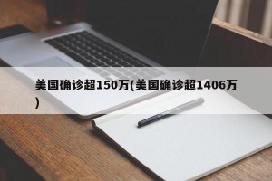 美国确诊超150万(美国确诊超1406万)