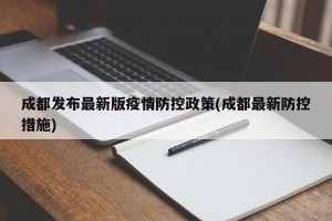 成都发布最新版疫情防控政策(成都最新防控措施)