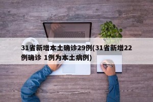 31省新增本土确诊29例(31省新增22例确诊 1例为本土病例)