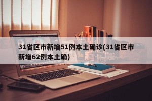 31省区市新增51例本土确诊(31省区市新增62例本土确)