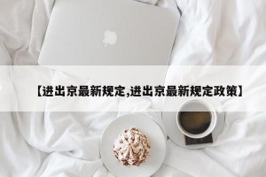 【进出京最新规定,进出京最新规定政策】