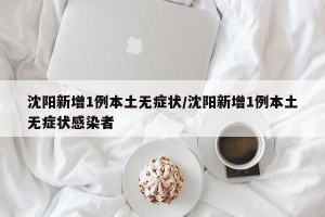沈阳新增1例本土无症状/沈阳新增1例本土无症状感染者