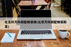 北五环万科别墅精装修(北京万科别墅精装新盘)