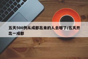五天500例从成都出来的人去哪了/五天开出一成都