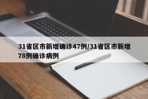 31省区市新增确诊47例/31省区市新增78例确诊病例