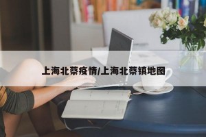 上海北蔡疫情/上海北蔡镇地图