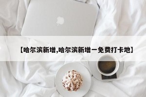 【哈尔滨新增,哈尔滨新增一免费打卡地】
