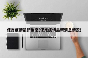 保定疫情最新消息(保定疫情最新消息情况)