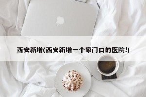 西安新增(西安新增一个家门口的医院!)